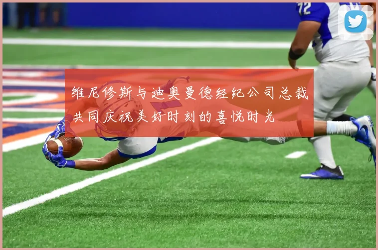 维尼修斯与迪奥曼德经纪公司总裁共同庆祝美好时刻的喜悦时光