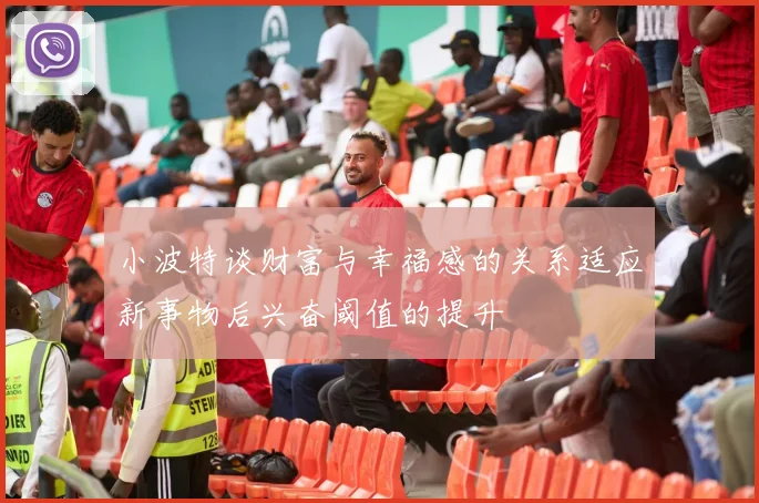 小波特谈财富与幸福感的关系适应新事物后兴奋阈值的提升
