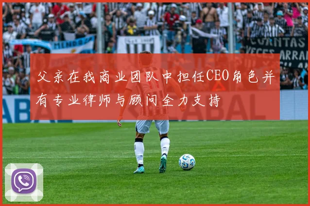 父亲在我商业团队中担任CEO角色并有专业律师与顾问全力支持